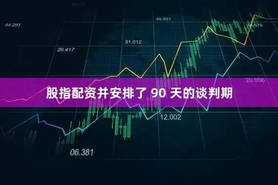 股指配资并安排了 90 天的谈判期