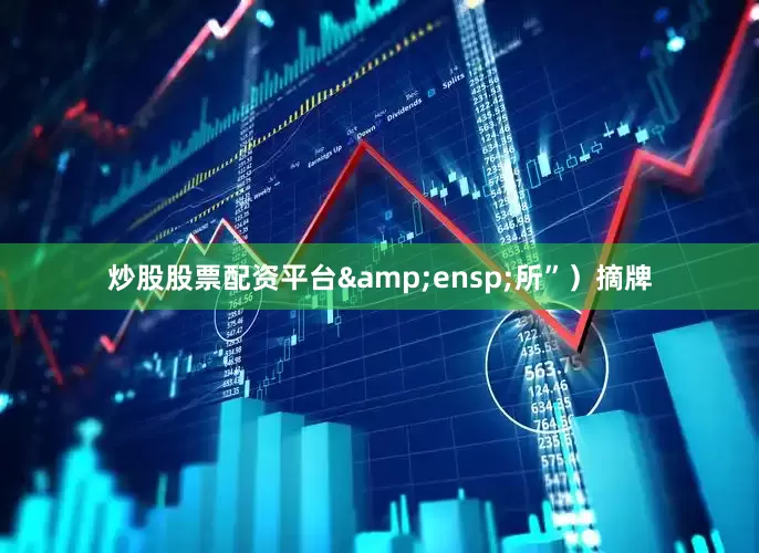炒股股票配资平台 所”)摘牌
