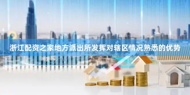 浙江配资之家地方派出所发挥对辖区情况熟悉的优势
