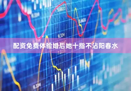 配资免费体验婚后她十指不沾阳春水