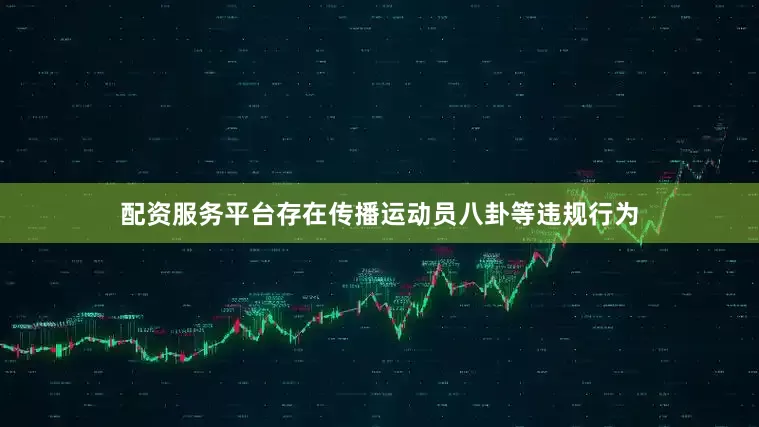 配资服务平台存在传播运动员八卦等违规行为