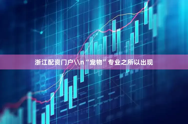 浙江配资门户\n“宠物”专业之所以出现