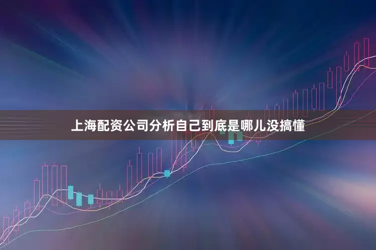 上海配资公司分析自己到底是哪儿没搞懂