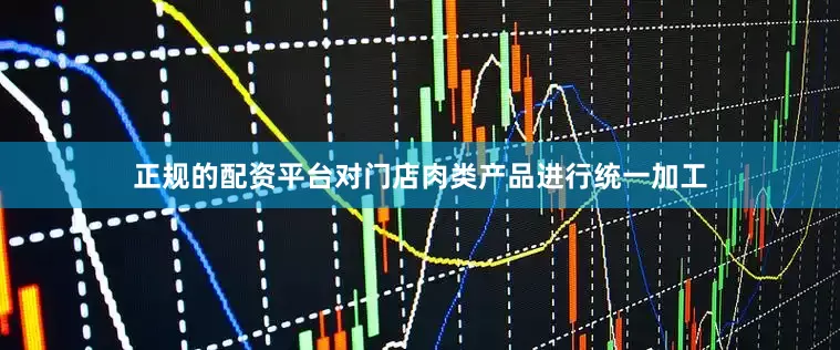 正规的配资平台对门店肉类产品进行统一加工