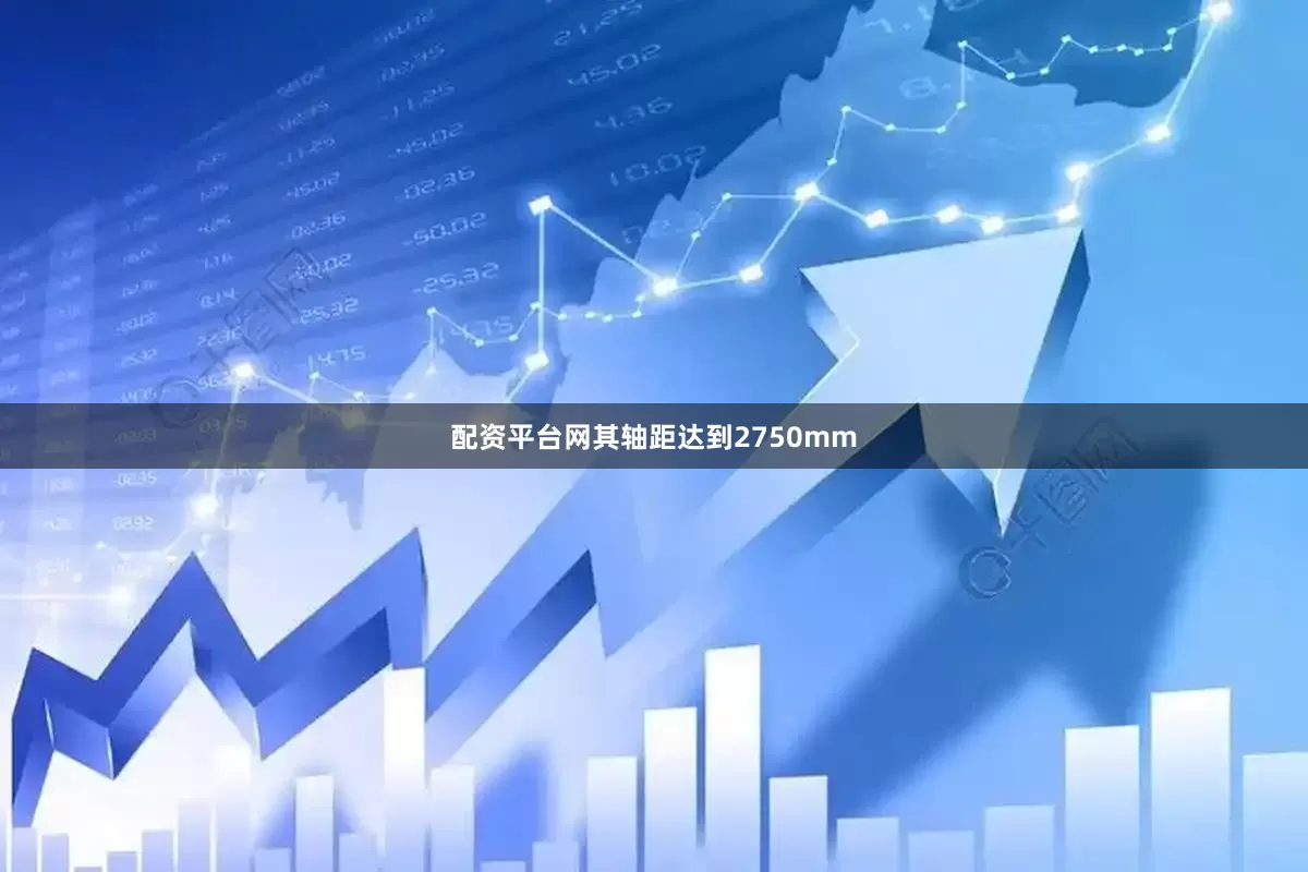 配资平台网其轴距达到2750mm