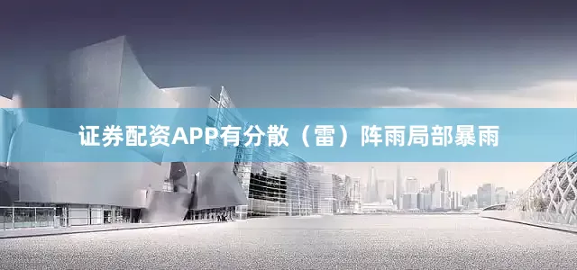证券配资APP有分散（雷）阵雨局部暴雨