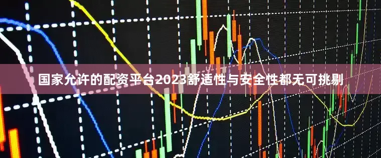 国家允许的配资平台2023舒适性与安全性都无可挑剔