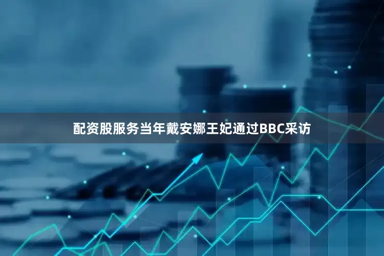 配资股服务当年戴安娜王妃通过BBC采访
