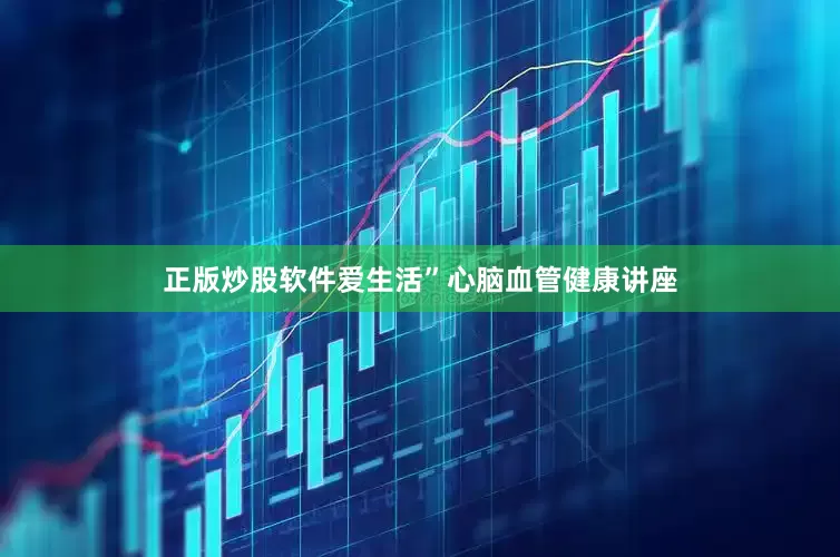 正版炒股软件爱生活”心脑血管健康讲座