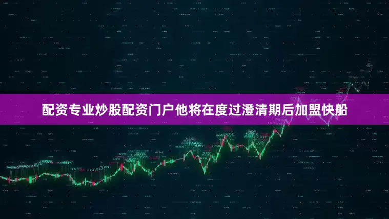 配资专业炒股配资门户他将在度过澄清期后加盟快船