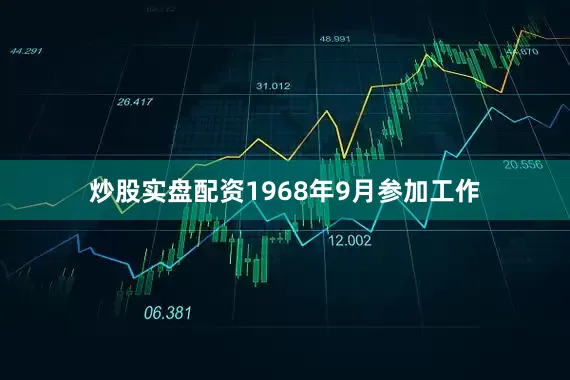 炒股实盘配资1968年9月参加工作
