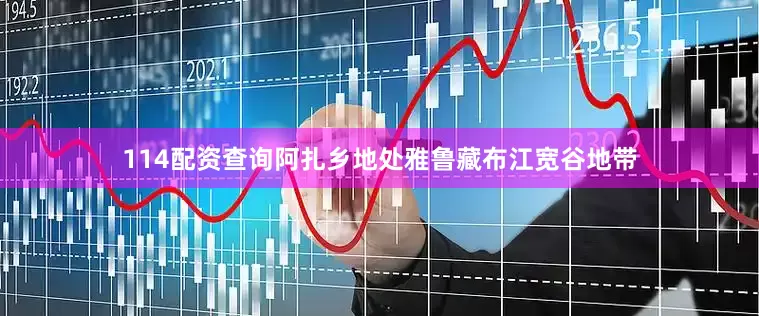114配资查询阿扎乡地处雅鲁藏布江宽谷地带
