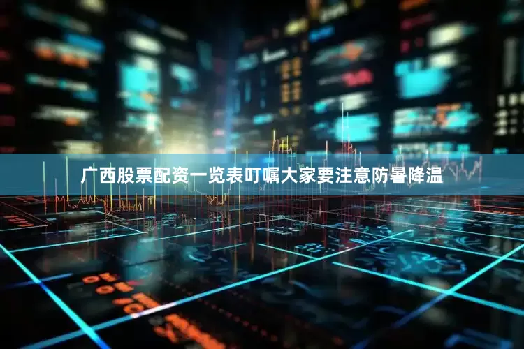 广西股票配资一览表叮嘱大家要注意防暑降温