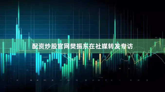 配资炒股官网樊振东在社媒转发专访