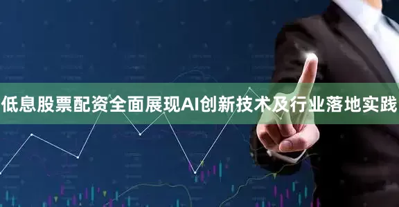低息股票配资全面展现AI创新技术及行业落地实践
