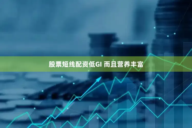 股票短线配资低GI 而且营养丰富