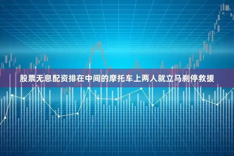股票无息配资排在中间的摩托车上两人就立马刹停救援