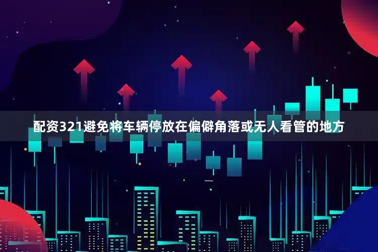 配资321避免将车辆停放在偏僻角落或无人看管的地方