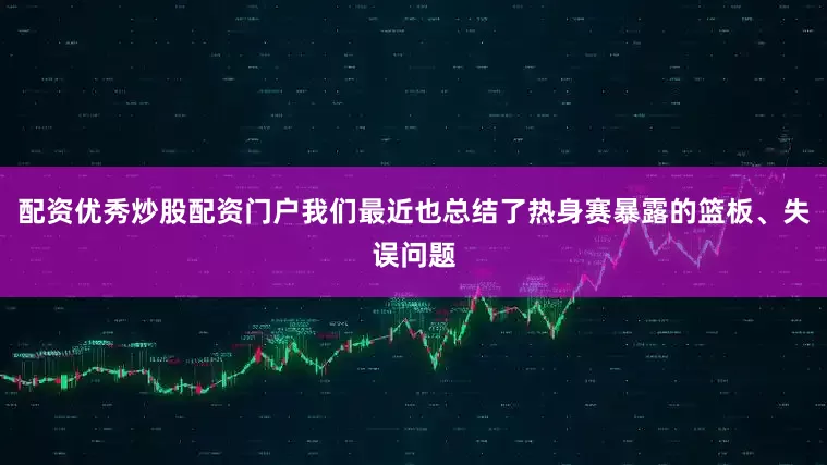 配资优秀炒股配资门户我们最近也总结了热身赛暴露的篮板、失误问题