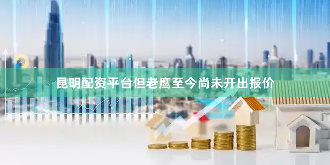 昆明配资平台但老鹰至今尚未开出报价