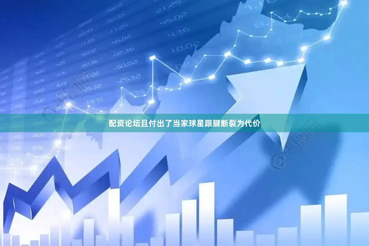 配资论坛且付出了当家球星跟腱断裂为代价
