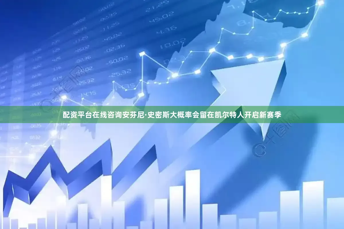 配资平台在线咨询安芬尼·史密斯大概率会留在凯尔特人开启新赛季