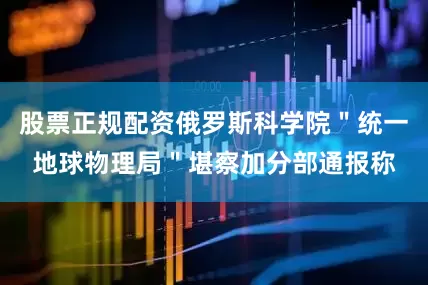 股票正规配资俄罗斯科学院＂统一地球物理局＂堪察加分部通报称