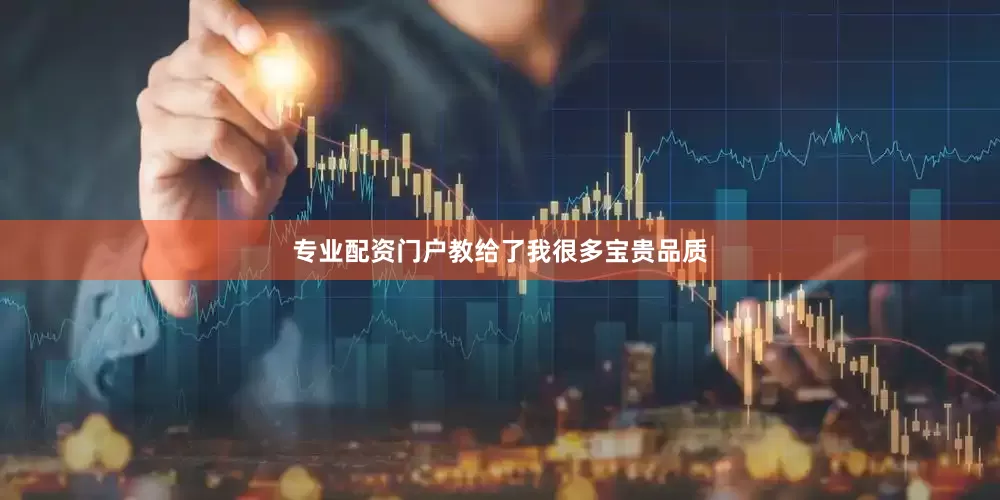 专业配资门户教给了我很多宝贵品质
