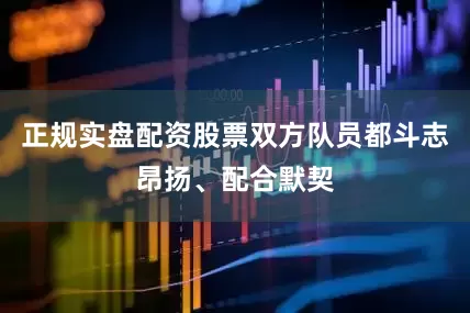 正规实盘配资股票双方队员都斗志昂扬、配合默契