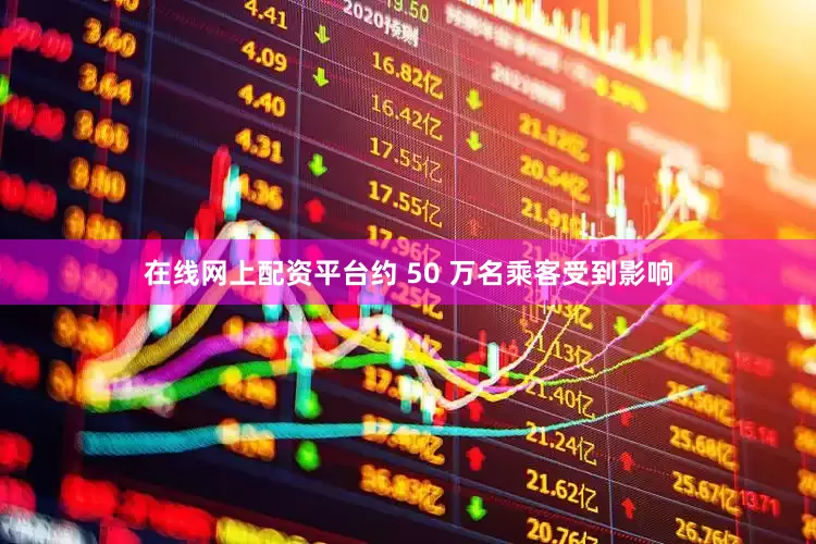 在线网上配资平台约 50 万名乘客受到影响