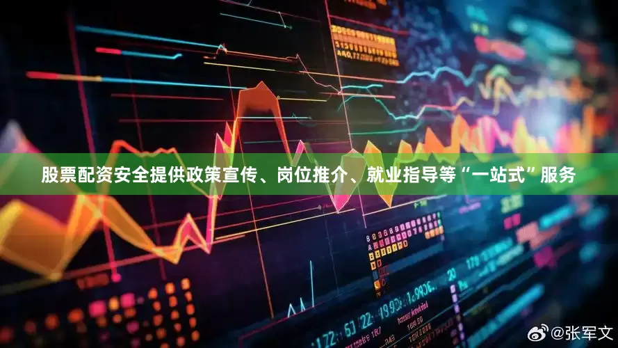 股票配资安全提供政策宣传、岗位推介、就业指导等“一站式”服务